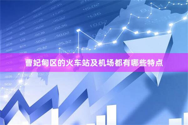 曹妃甸区的火车站及机场都有哪些特点