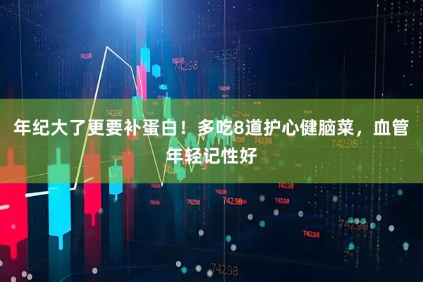 年纪大了更要补蛋白！多吃8道护心健脑菜，血管年轻记性好