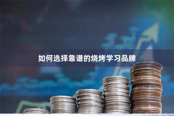 如何选择靠谱的烧烤学习品牌