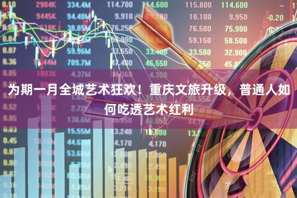 为期一月全城艺术狂欢！重庆文旅升级，普通人如何吃透艺术红利