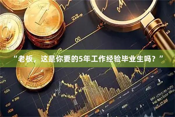 “老板，这是你要的5年工作经验毕业生吗？”