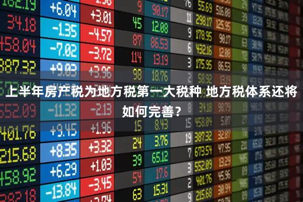 上半年房产税为地方税第一大税种 地方税体系还将如何完善？