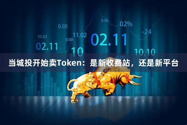 当城投开始卖Token：是新收费站，还是新平台